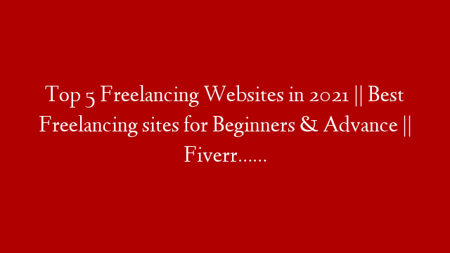 Top 5 Freelancing Websites in 2021 || Best Freelancing sites for Beginners & Advance || Fiverr……
