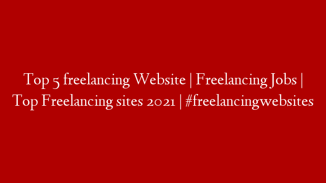 Top 5 freelancing Website | Freelancing Jobs | Top Freelancing sites 2021 | #freelancingwebsites