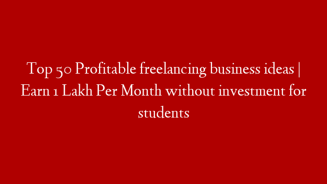 Top 50 Profitable freelancing business ideas | Earn 1 Lakh Per Month without investment for students
