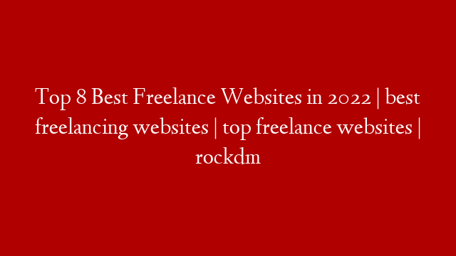Top 8 Best Freelance Websites in 2022 | best freelancing websites | top freelance websites | rockdm