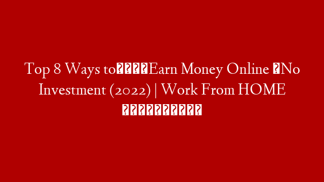 Top 8 Ways to💰Earn Money Online ⚡No Investment (2022) |  Work From HOME ❗❗😲😲