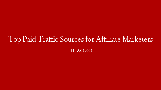 Top Paid Traffic Sources for Affiliate Marketers in 2020