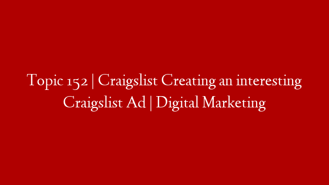 Topic 152 | Craigslist Creating an interesting Craigslist Ad | Digital Marketing
