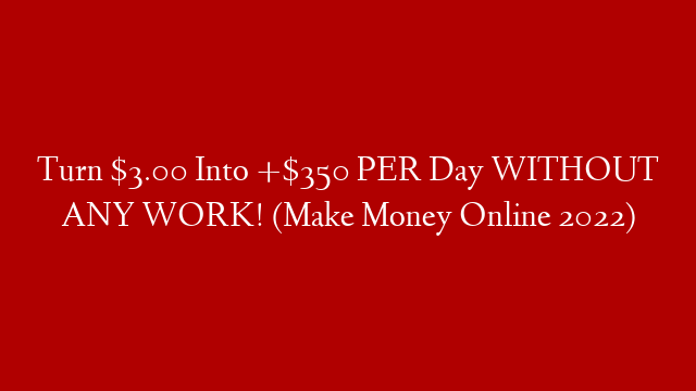 Turn $3.00 Into +$350 PER Day WITHOUT ANY WORK! (Make Money Online 2022)