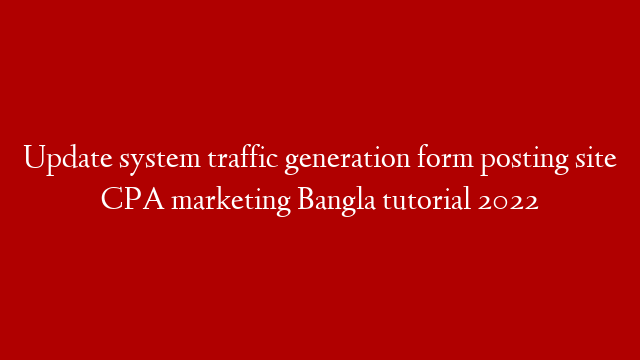 Update system traffic generation form posting site CPA marketing Bangla tutorial 2022 post thumbnail image