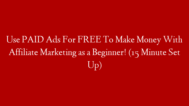 Use PAID Ads For FREE To Make Money With Affiliate Marketing as a Beginner! (15 Minute Set Up) post thumbnail image