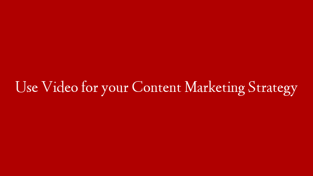 Use Video for your Content Marketing Strategy
