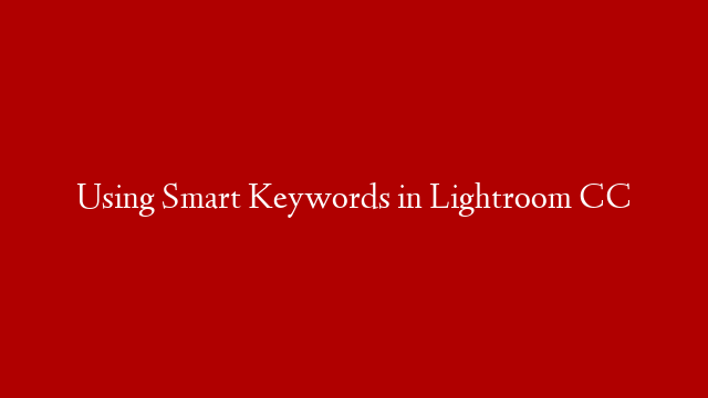 Using Smart Keywords in Lightroom CC