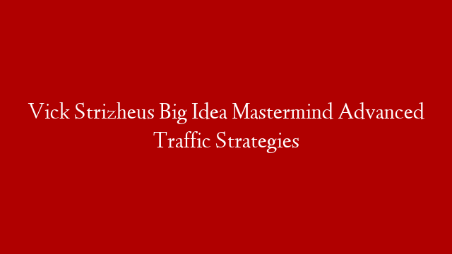Vick Strizheus Big Idea Mastermind Advanced Traffic Strategies