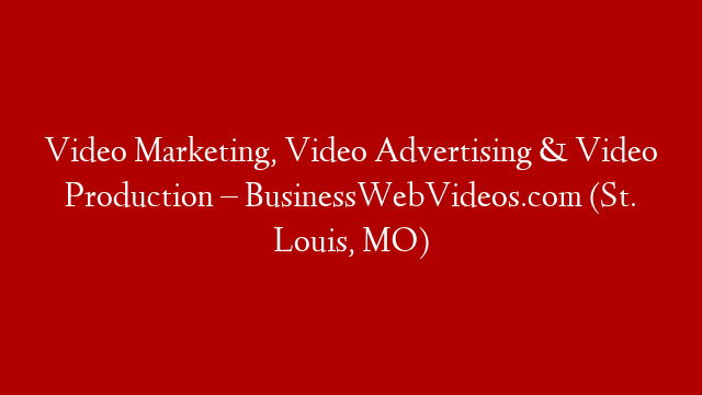 Video Marketing, Video Advertising & Video Production – BusinessWebVideos.com (St. Louis, MO)