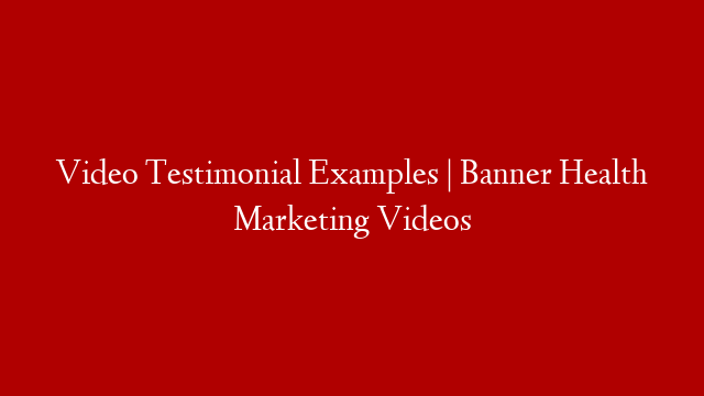 Video Testimonial Examples | Banner Health Marketing Videos