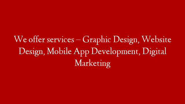 We offer services – Graphic Design, Website Design, Mobile App Development, Digital Marketing post thumbnail image