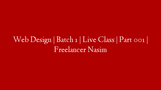 Web Design | Batch 1 | Live Class |  Part 001 | Freelancer Nasim