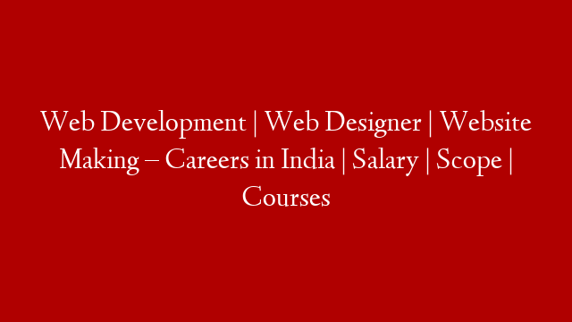 Web Development | Web Designer | Website Making – Careers in India | Salary | Scope | Courses