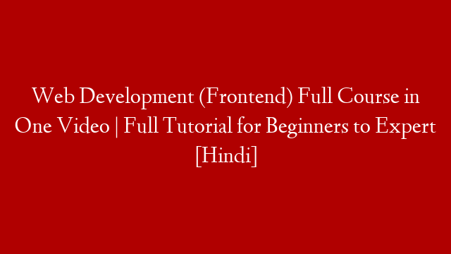 Web Development (Frontend) Full Course in One Video | Full Tutorial for Beginners to Expert [Hindi]