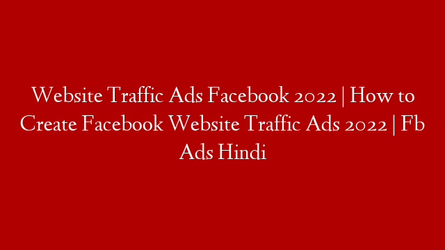 Website Traffic Ads Facebook  2022 | How to Create Facebook Website Traffic Ads 2022 | Fb Ads Hindi