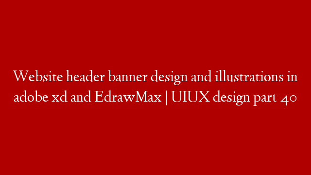 Website header banner design and illustrations in adobe xd and EdrawMax | UIUX design part 40