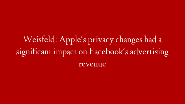 Weisfeld: Apple's privacy changes had a significant impact on Facebook's advertising revenue