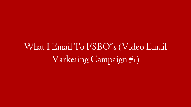What I Email To FSBO"s (Video Email Marketing Campaign #1)