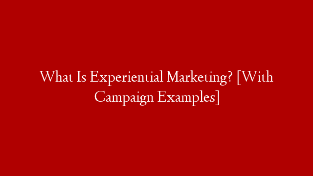 What Is Experiential Marketing? [With Campaign Examples]