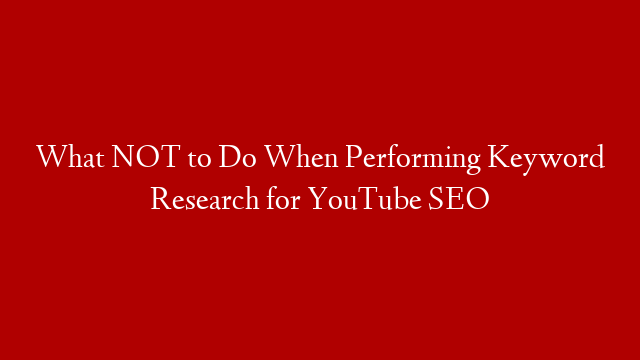 What NOT to Do When Performing Keyword Research for YouTube SEO