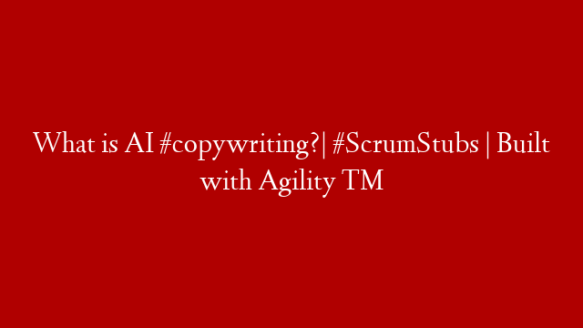 What is AI #copywriting?| #ScrumStubs | Built with Agility ™