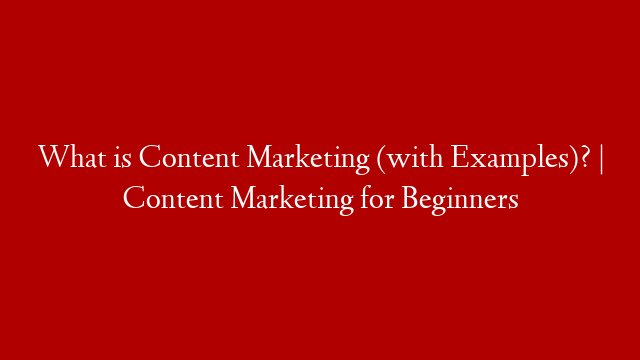 What is Content Marketing (with Examples)? | Content Marketing for Beginners
