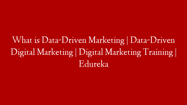 What is Data-Driven Marketing | Data-Driven Digital Marketing | Digital Marketing Training | Edureka