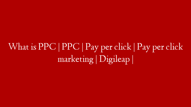 What is PPC | PPC | Pay per click | Pay per click marketing | Digileap | post thumbnail image