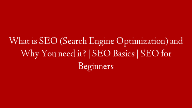What is SEO (Search Engine Optimization) and Why You need it? | SEO Basics | SEO for Beginners