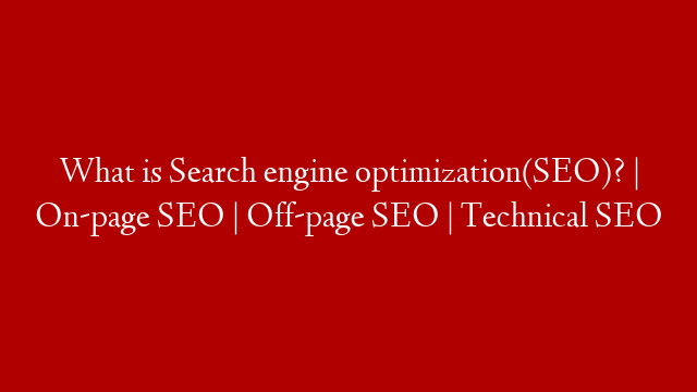 What is Search engine optimization(SEO)? | On-page SEO | Off-page SEO | Technical SEO
