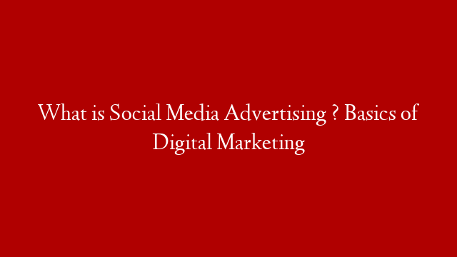 What is Social Media Advertising ? Basics of Digital Marketing