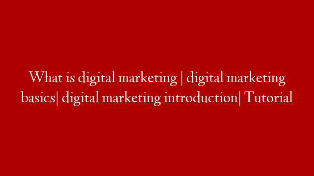 What is digital marketing | digital marketing basics| digital marketing introduction| Tutorial