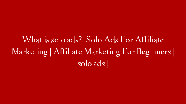 What is solo ads? |Solo Ads For Affiliate Marketing | Affiliate Marketing For Beginners | solo ads |