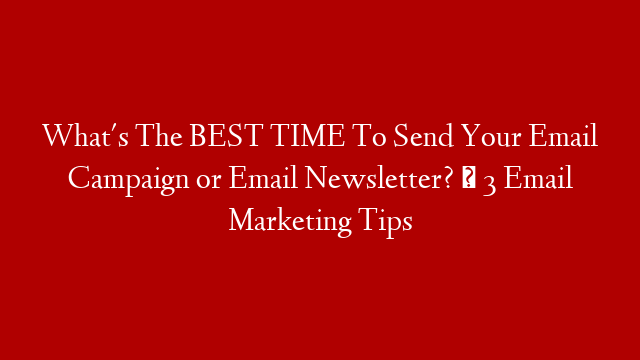 What's The BEST TIME To Send Your Email Campaign or Email Newsletter? ⏰  3 Email Marketing Tips