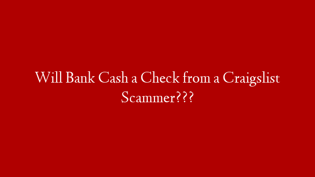 Will Bank Cash a Check from a Craigslist Scammer??? post thumbnail image