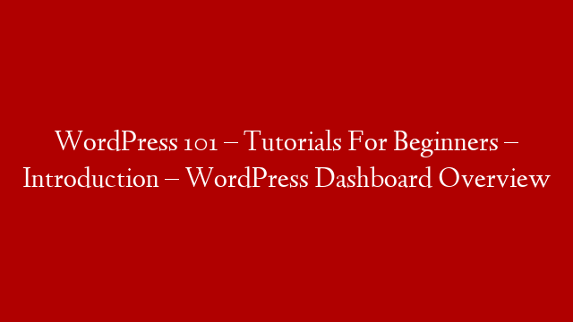 WordPress 101 – Tutorials For Beginners – Introduction – WordPress Dashboard Overview