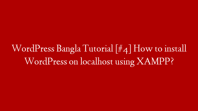 WordPress Bangla Tutorial [#4] How to install WordPress on localhost using XAMPP?