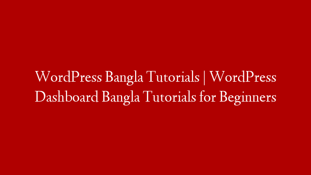 WordPress Bangla Tutorials | WordPress Dashboard Bangla Tutorials for Beginners