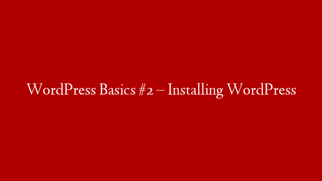 WordPress Basics #2 – Installing WordPress