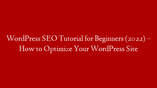 WordPress SEO Tutorial for Beginners (2022) – How to Optimize Your WordPress Site