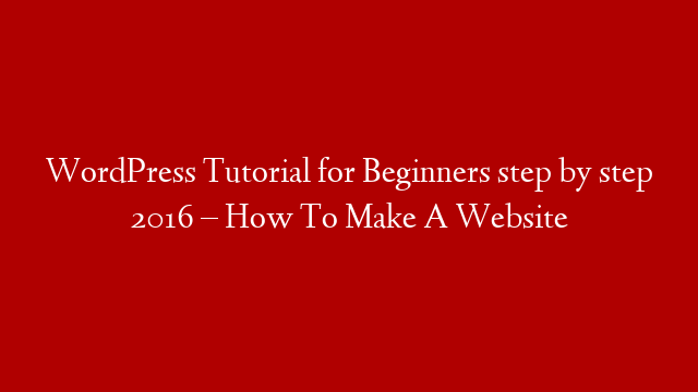 WordPress Tutorial for Beginners step by step 2016 – How To Make A Website