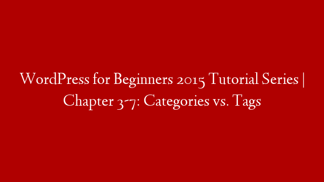 WordPress for Beginners 2015 Tutorial Series | Chapter 3-7: Categories vs. Tags