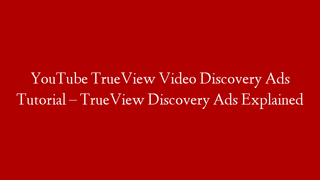 YouTube TrueView Video Discovery Ads Tutorial – TrueView Discovery Ads Explained