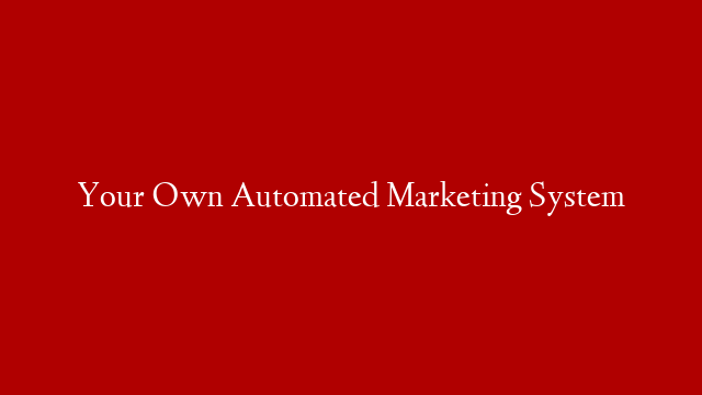 Your Own Automated Marketing System