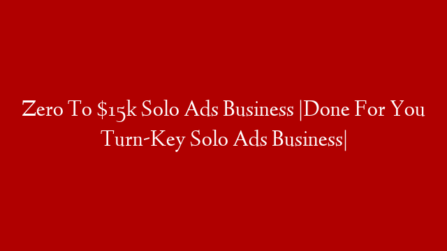 Zero To $15k Solo Ads Business |Done For You Turn-Key Solo Ads Business|
