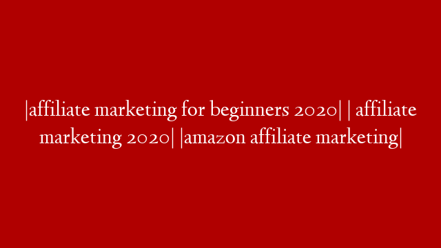 |affiliate marketing for beginners 2020| | affiliate marketing 2020| |amazon affiliate marketing|
