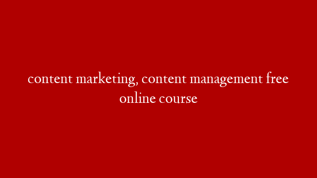 content marketing, content management free online course