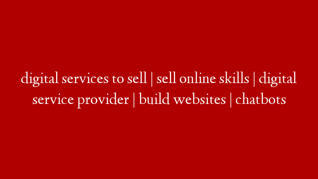 digital services to sell | sell online skills | digital service provider | build websites | chatbots