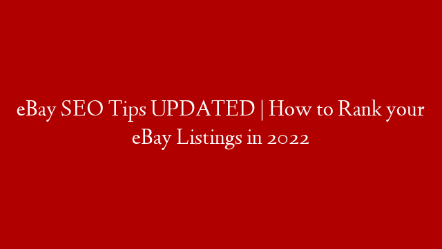 eBay SEO Tips UPDATED | How to Rank your eBay Listings in 2022